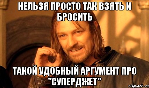 Нельзя просто так взять и бросить такой удобный аргумент про "Суперджет", Мем Нельзя просто так взять и (Боромир мем)