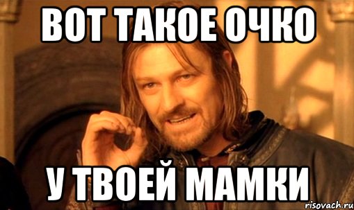 Вот такое очко у твоей мамки, Мем Нельзя просто так взять и (Боромир мем)