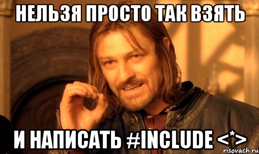 Нельзя просто так взять и написать #include <*>, Мем Нельзя просто так взять и (Боромир мем)