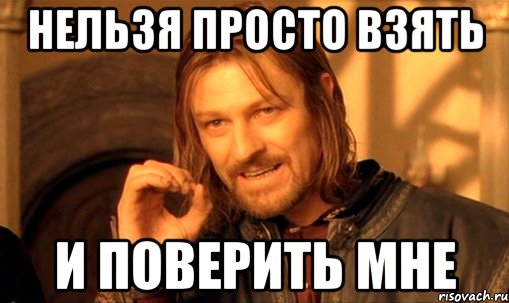 нельзя просто взять и поверить мне, Мем Нельзя просто так взять и (Боромир мем)