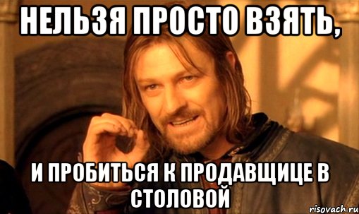 Нельзя просто взять, и пробиться к продавщице в столовой, Мем Нельзя просто так взять и (Боромир мем)