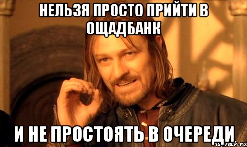 Нельзя просто прийти в Ощадбанк И не простоять в очереди, Мем Нельзя просто так взять и (Боромир мем)