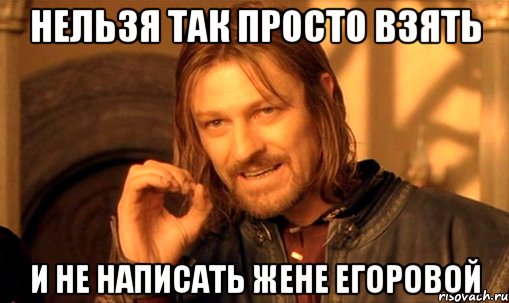 Нельзя так просто взять И не написать Жене Егоровой, Мем Нельзя просто так взять и (Боромир мем)