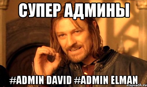 Супер Админы #admin David #admin Elman, Мем Нельзя просто так взять и (Боромир мем)