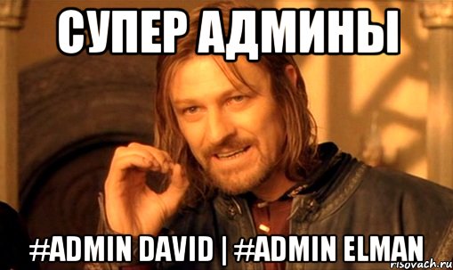 Супер Админы #admin David | #admin Elman, Мем Нельзя просто так взять и (Боромир мем)