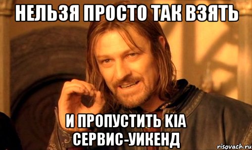 Нельзя просто так взять и пропустить KIA сервис-уикенд, Мем Нельзя просто так взять и (Боромир мем)