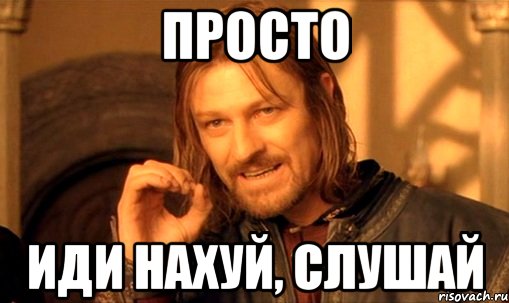 Просто Иди нахуй, слушай, Мем Нельзя просто так взять и (Боромир мем)