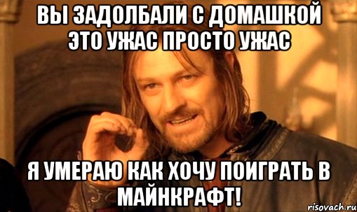 Вы задолбали с Домашкой это ужас просто ужас я умераю как хочу поиграть в майнкрафт!, Мем Нельзя просто так взять и (Боромир мем)