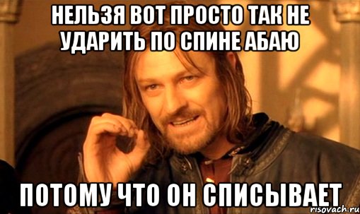 Нельзя вот просто так не ударить по спине Абаю Потому что он списывает, Мем Нельзя просто так взять и (Боромир мем)