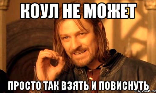 Коул не может просто так взять и повиснуть, Мем Нельзя просто так взять и (Боромир мем)