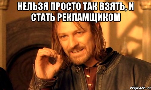 НЕЛЬЗЯ ПРОСТО ТАК ВЗЯТЬ, И СТАТЬ РЕКЛАМЩИКОМ , Мем Нельзя просто так взять и (Боромир мем)