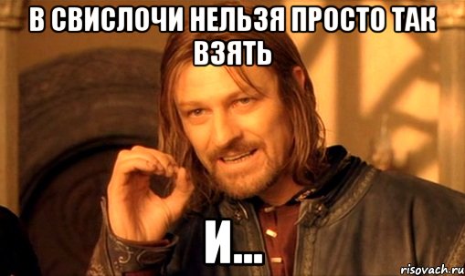 в свислочи нельзя просто так взять и..., Мем Нельзя просто так взять и (Боромир мем)