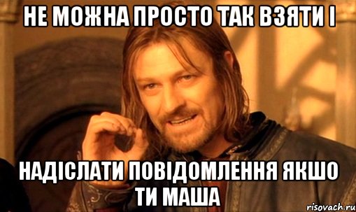 Не можна просто так взяти і надіслати повідомлення якшо ти Маша, Мем Нельзя просто так взять и (Боромир мем)