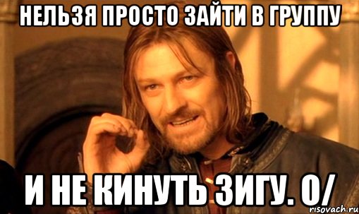 Нельзя просто зайти в группу и не кинуть зигу. О/, Мем Нельзя просто так взять и (Боромир мем)