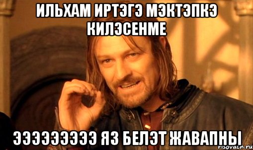 ильхам иртэгэ мэктэпкэ килэсенме эээээээээ яз белэт жавапны, Мем Нельзя просто так взять и (Боромир мем)