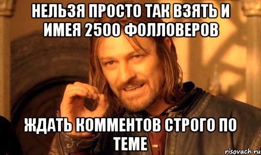 нельзя просто так взять и имея 2500 фолловеров ждать комментов строго по теме, Мем Нельзя просто так взять и (Боромир мем)