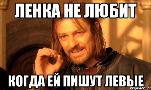 ленка не любит когда ей пишут левые, Мем Нельзя просто так взять и (Боромир мем)