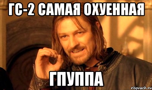 ГС-2 самая охуенная гпуппа, Мем Нельзя просто так взять и (Боромир мем)