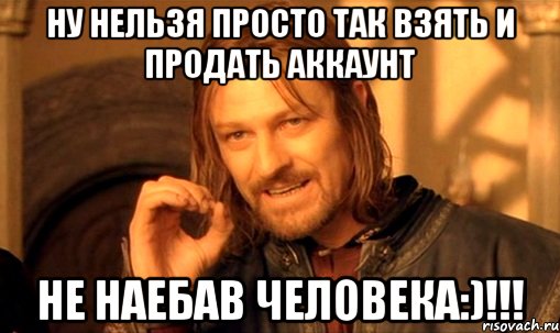 ну нельзя просто так взять и продать аккаунт не наебав человека:)!!!, Мем Нельзя просто так взять и (Боромир мем)