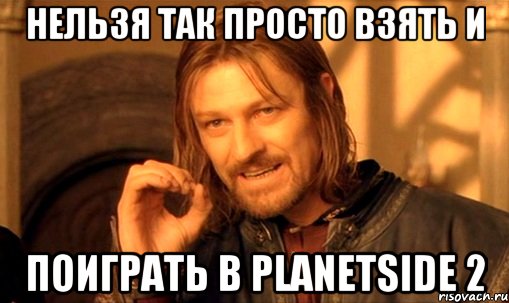 нельзя так просто взять и поиграть в PlanetSide 2, Мем Нельзя просто так взять и (Боромир мем)