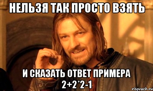 Нельзя так просто взять и сказать ответ примера 2+2*2-1, Мем Нельзя просто так взять и (Боромир мем)