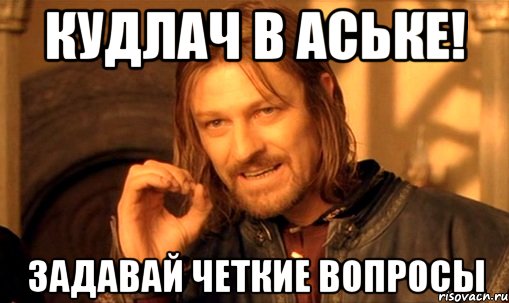 Кудлач в аське! Задавай четкие вопросы, Мем Нельзя просто так взять и (Боромир мем)