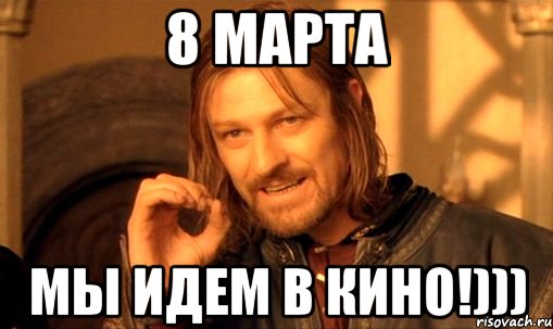 8 марта мы идем в кино!))), Мем Нельзя просто так взять и (Боромир мем)