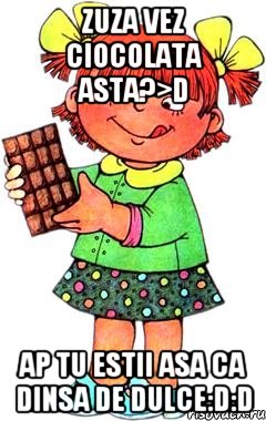 zuza vez ciocolata asta?>D ap tu estii asa ca dinsa de dulce:D:D, Мем Нельзя просто так