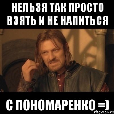 нельзя так просто взять и не напиться с Пономаренко =), Мем Нельзя просто взять