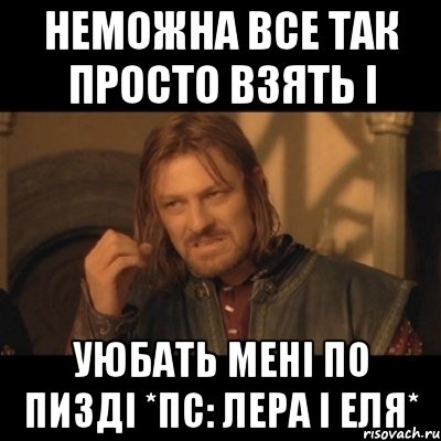 неможна все так просто взять і уюбать мені по пизді *пс: Лера і Еля*, Мем Нельзя просто взять