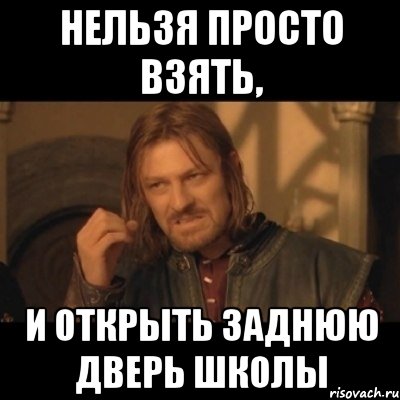 Нельзя просто взять, и открыть заднюю дверь школы, Мем Нельзя просто взять