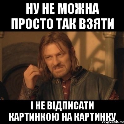 Ну не можна просто так взяти і не відписати картинкою на картинку, Мем Нельзя просто взять