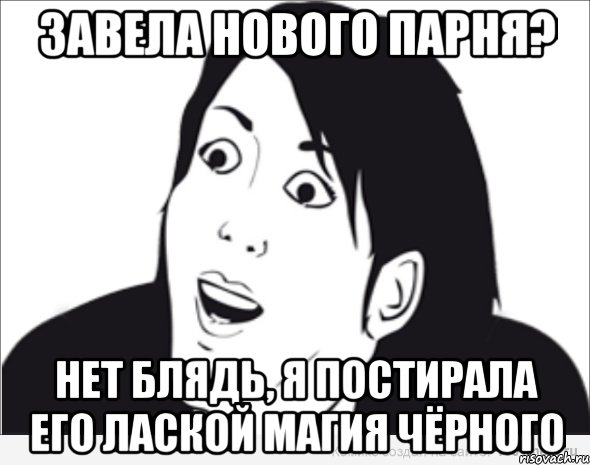 Завела нового парня? Нет блядь, я постирала его Лаской Магия Чёрного