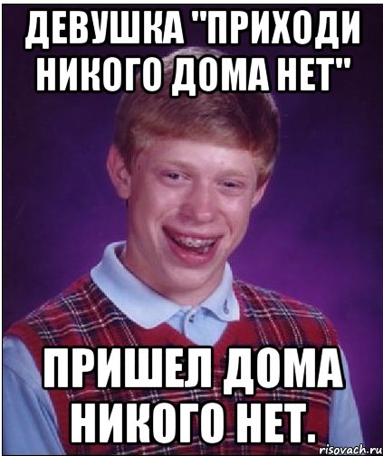 Девушка "Приходи никого дома нет" Пришел дома никого нет., Мем Неудачник Брайан