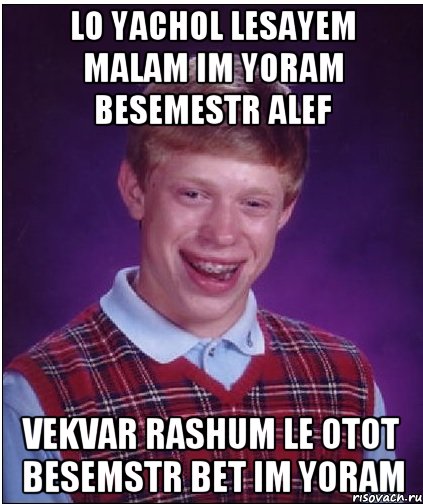 LO YACHOL LESAYEM MALAM IM YORAM BESEMESTR ALEF VEKVAR RASHUM LE OTOT BESEMSTR BET IM YORAM, Мем Неудачник Брайан