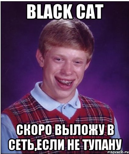 Black Cat Скоро выложу в сеть,если не тупану, Мем Неудачник Брайан