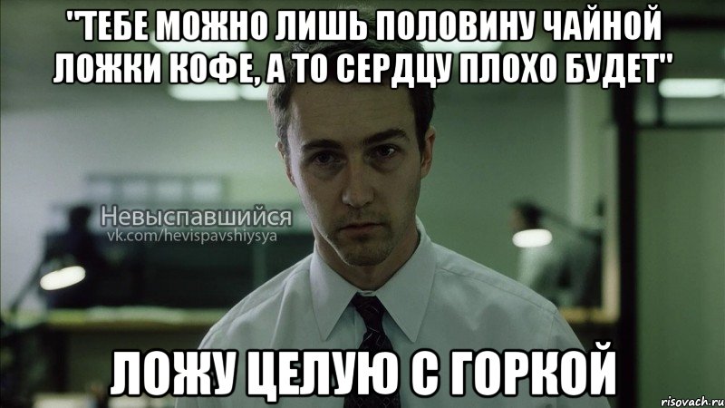 "Тебе можно лишь половину чайной ложки кофе, а то сердцу плохо будет" ложу целую с горкой, Мем Невыспавшийся