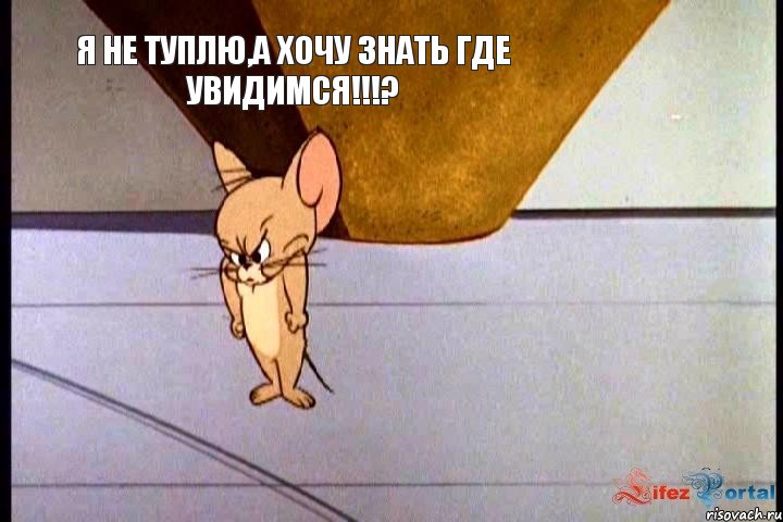 Я не туплю,а хочу знать где увидимся!!!?