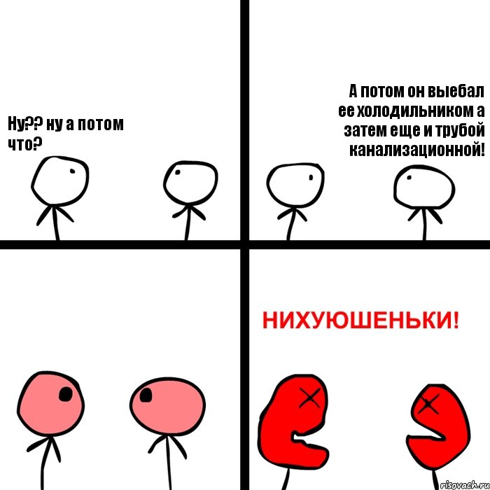 Ну?? ну а потом что? А потом он выебал ее холодильником а затем еще и трубой канализационной!, Комикс Нихуюшеньки