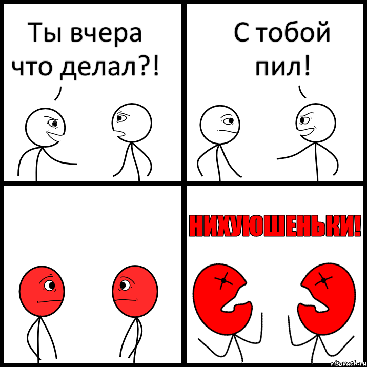 Ты вчера что делал?! С тобой пил!