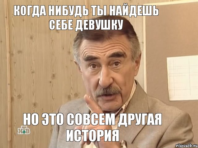 Когда нибудь ты найдешь себе девушку но это совсем другая история, Мем Каневский (Но это уже совсем другая история)