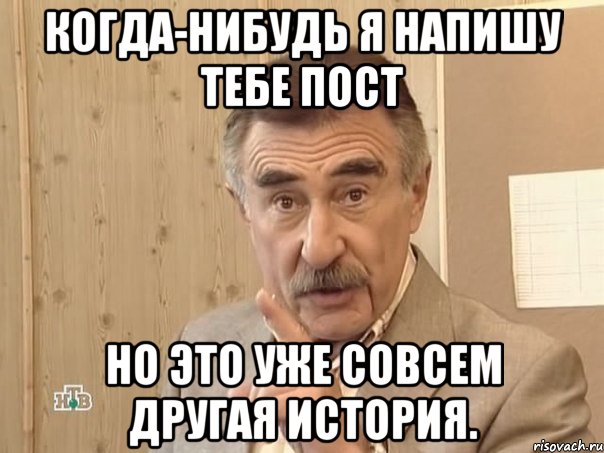 Когда-нибудь я напишу тебе пост но это уже совсем другая история., Мем Каневский (Но это уже совсем другая история)