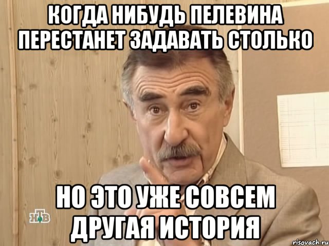 Когда нибудь Пелевина перестанет задавать столько Но это уже совсем другая история, Мем Каневский (Но это уже совсем другая история)