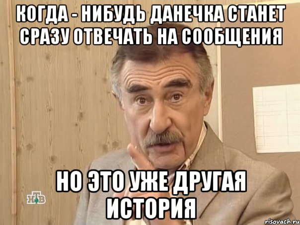 Когда - нибудь Данечка станет сразу отвечать на сообщения Но это уже другая история, Мем Каневский (Но это уже совсем другая история)