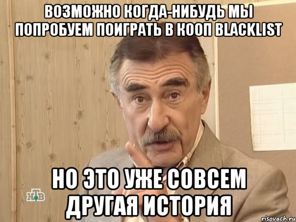 Возможно когда-нибудь мы попробуем поиграть в кооп Blacklist но это уже совсем другая история, Мем Каневский (Но это уже совсем другая история)