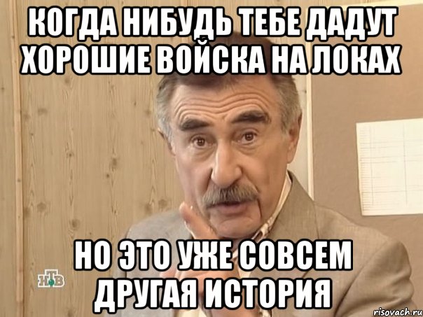 Когда нибудь тебе дадут хорошие войска на локах Но это уже совсем другая история, Мем Каневский (Но это уже совсем другая история)