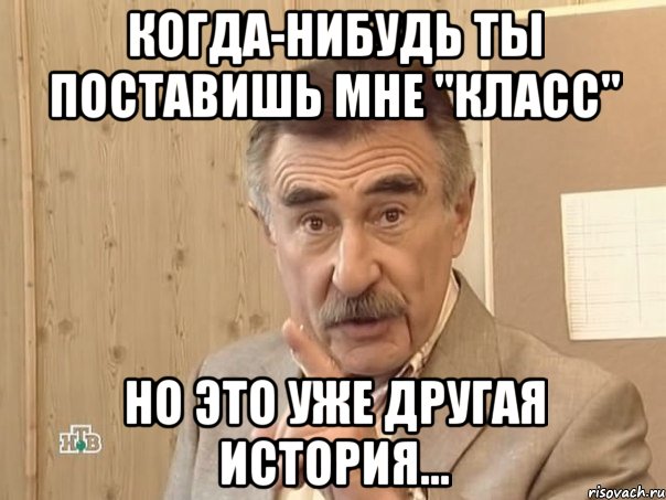 Когда-нибудь ты поставишь мне "класс" Но это уже другая история..., Мем Каневский (Но это уже совсем другая история)