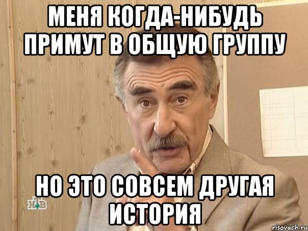 МЕНЯ КОГДА-НИБУДЬ ПРИМУТ В ОБЩУЮ ГРУППУ НО ЭТО СОВСЕМ ДРУГАЯ ИСТОРИЯ, Мем Каневский (Но это уже совсем другая история)