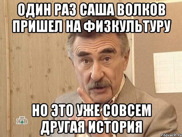 ОДИН РАЗ САША ВОЛКОВ ПРИШЕЛ НА ФИЗКУЛЬТУРУ НО ЭТО УЖЕ СОВСЕМ ДРУГАЯ ИСТОРИЯ, Мем Каневский (Но это уже совсем другая история)