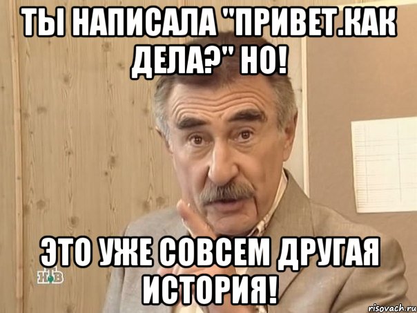 ты написала "Привет.Как дела?" НО! это уже совсем другая история!, Мем Каневский (Но это уже совсем другая история)